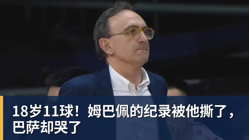 18岁11球！姆巴佩的纪录被他撕了，巴萨却哭了