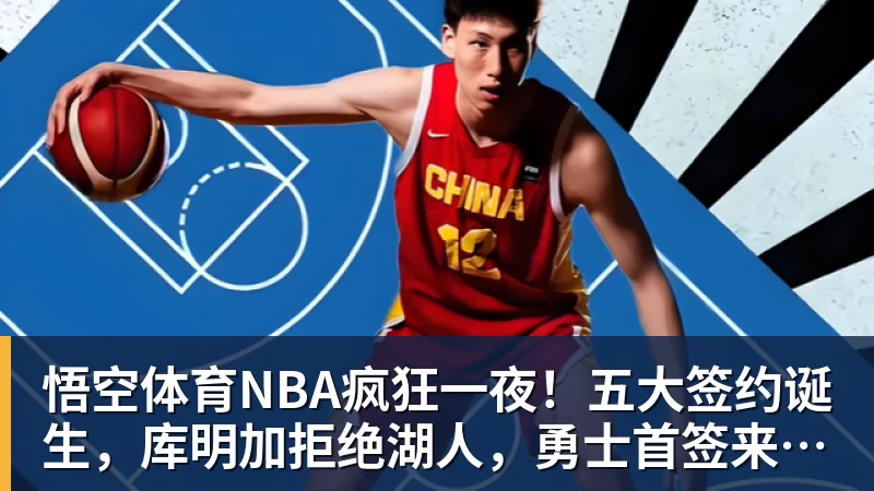 悟空体育NBA疯狂一夜！五大签约诞生，库明加拒绝湖人，勇士首签来了，快船亏大了